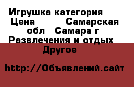  Игрушка категория 6  › Цена ­ 200 - Самарская обл., Самара г. Развлечения и отдых » Другое   